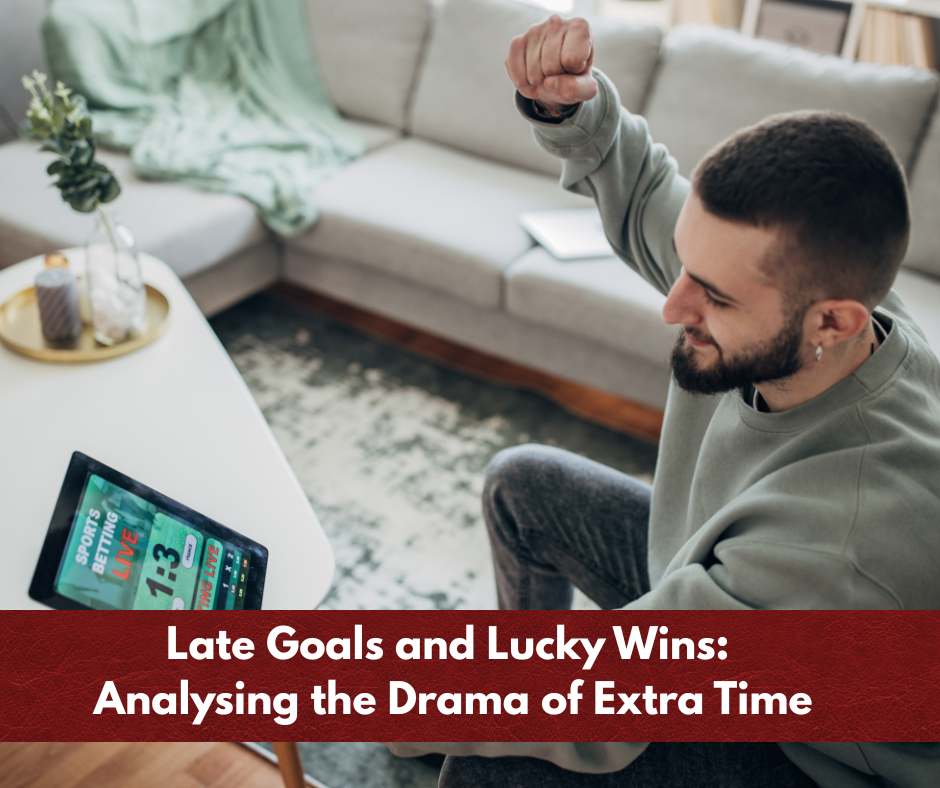 Late Goals and Lucky Wins: Analysing the Impact of Extra Time Late Goals and Lucky Wins: Analysing the Impact of Extra Time
